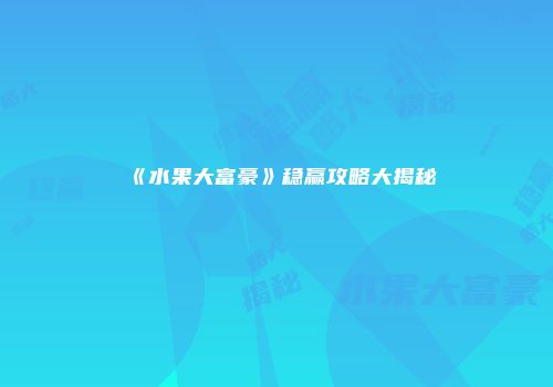《水果大富豪》稳赢攻略大揭秘