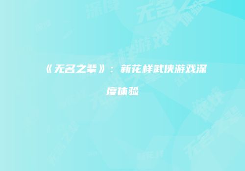 《无名之辈》：新花样武侠游戏深度体验