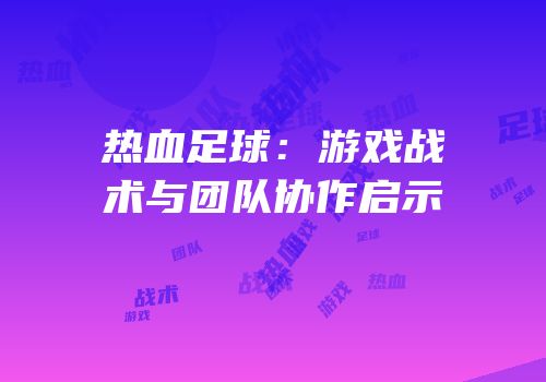 热血足球：游戏战术与团队协作启示