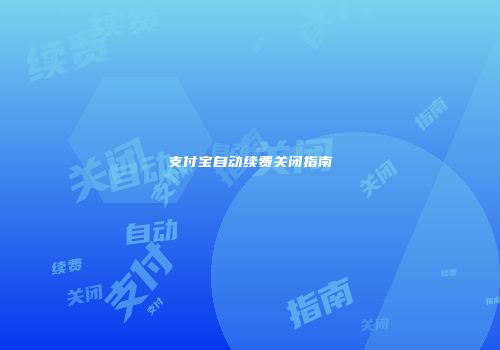 支付宝自动续费关闭指南