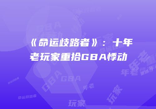 《命运歧路者》：十年老玩家重拾GBA悸动