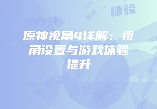 原神视角4详解：视角设置与游戏体验提升