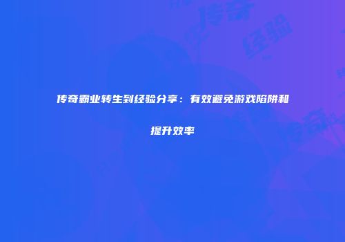 传奇霸业转生到经验分享：有效避免游戏陷阱和提升效率