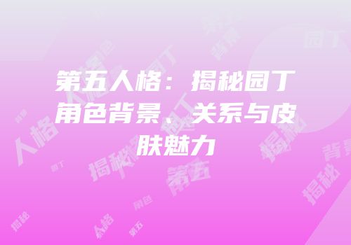 第五人格：揭秘园丁角色背景、关系与皮肤魅力
