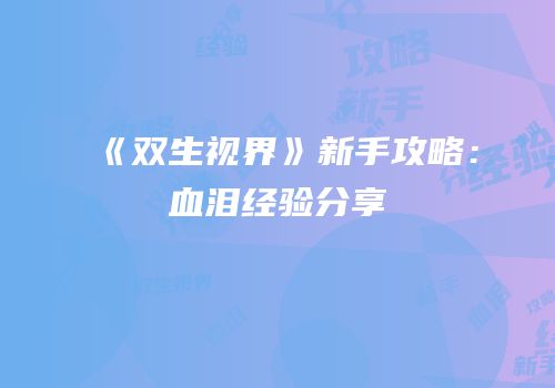 《双生视界》新手攻略：血泪经验分享