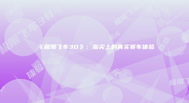 《极限飞车3D》：指尖上的真实赛车体验