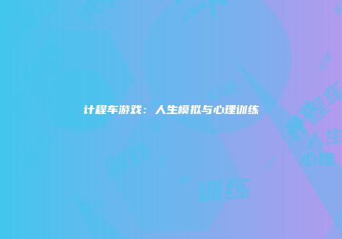 计程车游戏：人生模拟与心理训练