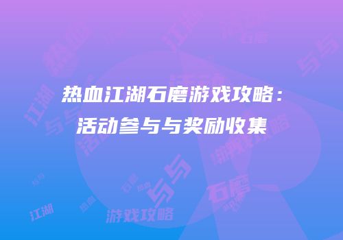 热血江湖石磨游戏攻略：活动参与与奖励收集