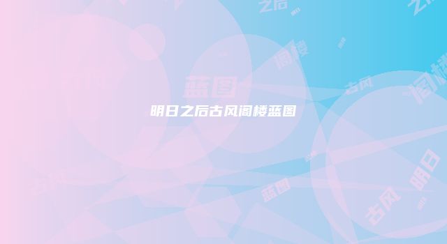 明日之后古风阁楼蓝图