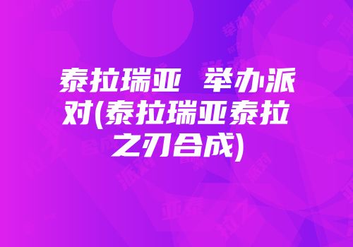 泰拉瑞亚 举办派对(泰拉瑞亚泰拉之刃合成)