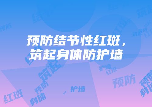 预防结节性红斑,筑起身体防护墙