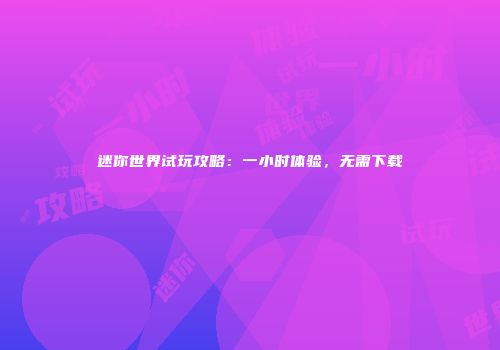 迷你世界试玩攻略：一小时体验，无需下载
