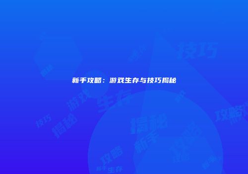 新手攻略：游戏生存与技巧揭秘