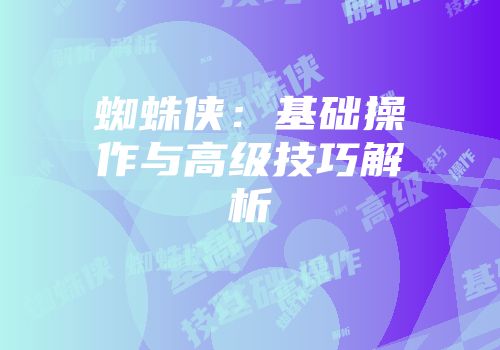 蜘蛛侠：基础操作与高级技巧解析