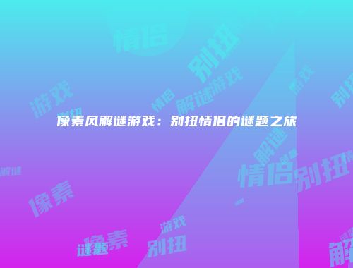 像素风解谜游戏：别扭情侣的谜题之旅