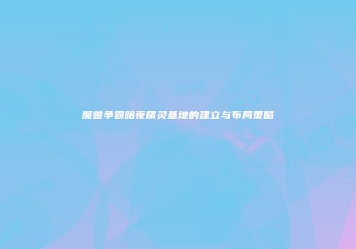 魔兽争霸暗夜精灵基地的建立与布局策略