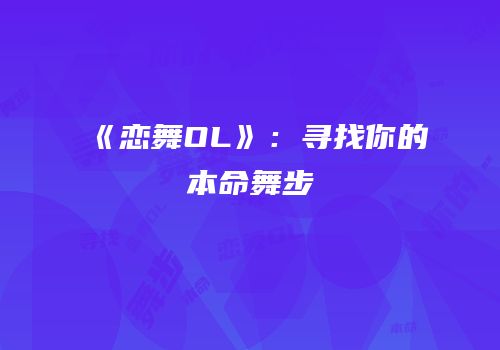 《恋舞OL》：寻找你的本命舞步