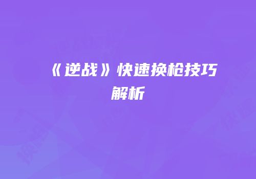 《逆战》快速换枪技巧解析