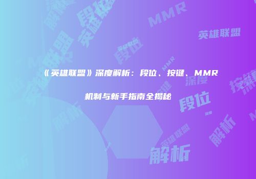 《英雄联盟》深度解析：段位、按键、MMR机制与新手指南全揭秘
