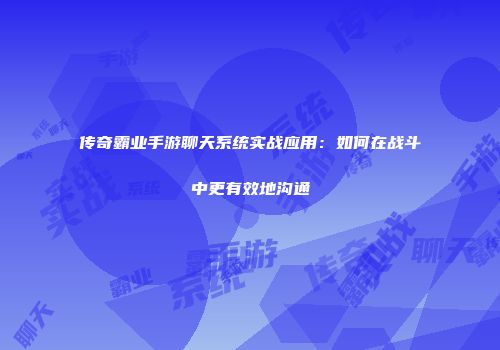 传奇霸业手游聊天系统实战应用：如何在战斗中更有效地沟通