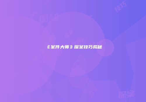 《案件大师》探案技巧揭秘