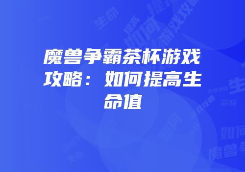 魔兽争霸茶杯游戏攻略：如何提高生命值