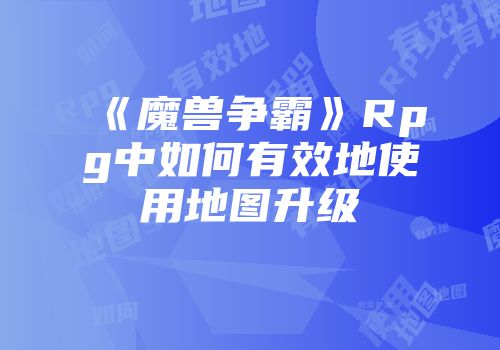 《魔兽争霸》Rpg中如何有效地使用地图升级