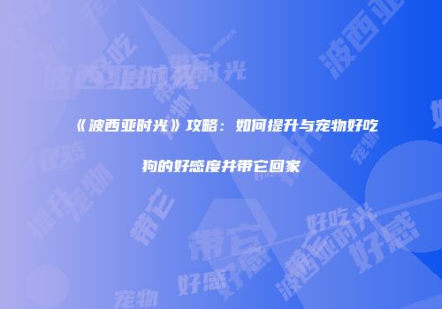 《波西亚时光》攻略：如何提升与宠物好吃狗的好感度并带它回家