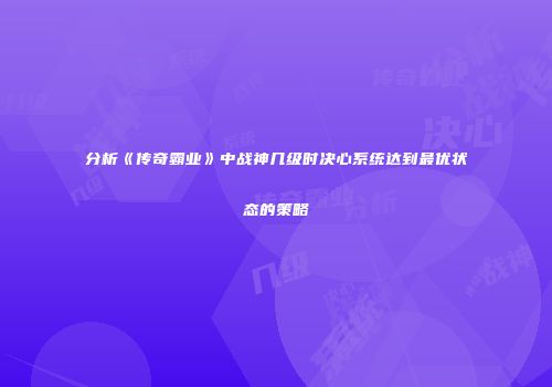 分析《传奇霸业》中战神几级时决心系统达到最优状态的策略