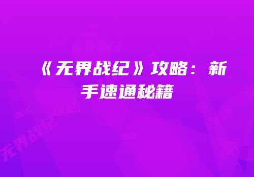 《无界战纪》攻略：新手速通秘籍