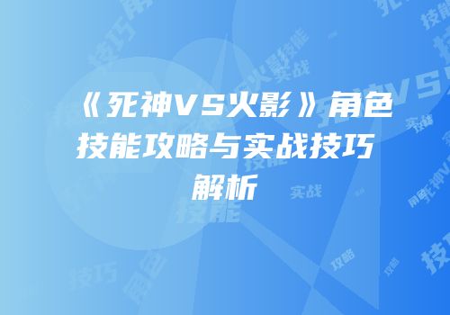 《死神VS火影》角色技能攻略与实战技巧解析