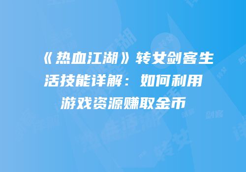 《热血江湖》转女剑客生活技能详解：如何利用游戏资源赚取金币