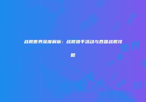 战舰世界深度解析：战舰猎手活动与各国战舰攻略