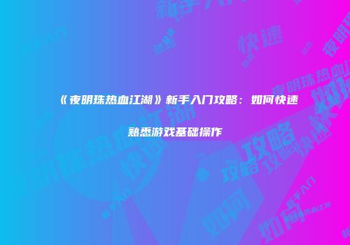 《夜明珠热血江湖》新手入门攻略:如何快速熟悉游戏基础操作