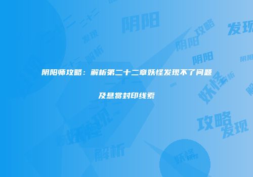 阴阳师攻略：解析第二十二章妖怪发现不了问题及悬赏封印线索
