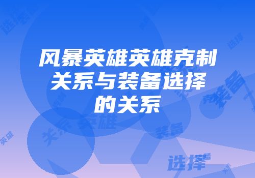 风暴英雄英雄克制关系与装备选择的关系