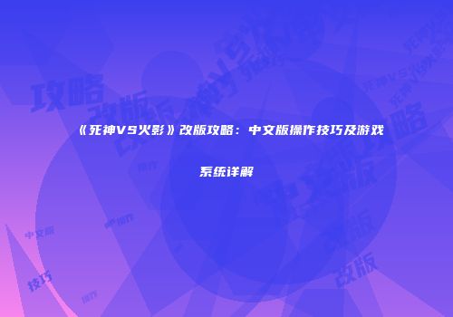 《死神VS火影》改版攻略：中文版操作技巧及游戏系统详解