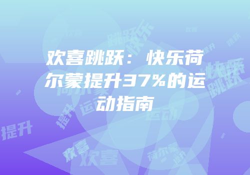 欢喜跳跃：快乐荷尔蒙提升37%的运动指南