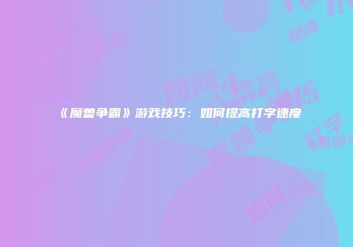 《魔兽争霸》游戏技巧：如何提高打字速度