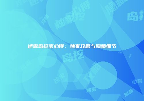 迷雾岛挖宝心得：独家攻略与隐藏细节