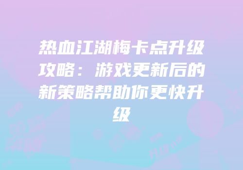 热血江湖梅卡点升级攻略：游戏更新后的新策略帮助你更快升级