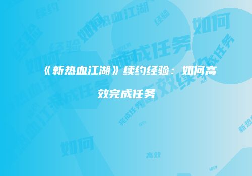 《新热血江湖》续约经验：如何高效完成任务