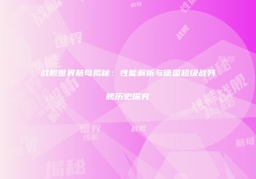 战舰世界航母揭秘：性能解析与德国超级战列舰历史探究