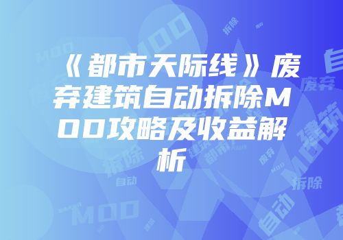 《都市天际线》废弃建筑自动拆除MOD攻略及收益解析
