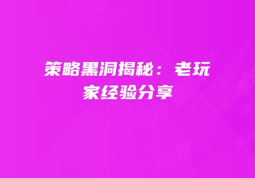 策略黑洞揭秘：老玩家经验分享