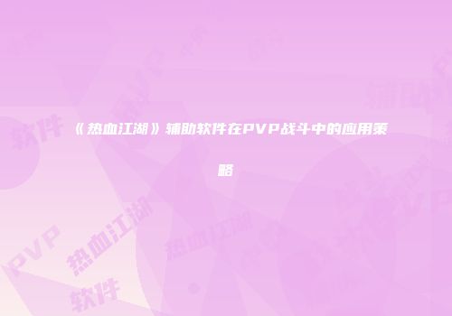 《热血江湖》辅助软件在PVP战斗中的应用策略
