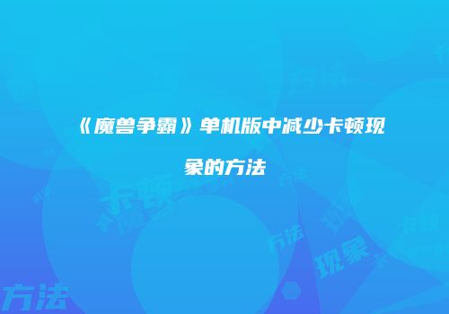 《魔兽争霸》单机版中减少卡顿现象的方法