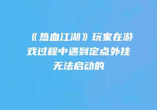 《热血江湖》玩家在游戏过程中遇到定点外挂无法启动的