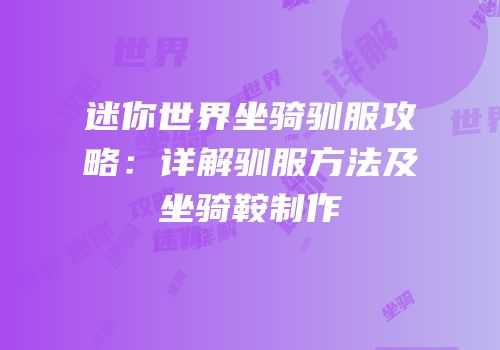 迷你世界坐骑驯服攻略：详解驯服方法及坐骑鞍制作