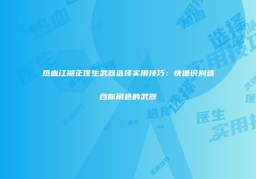 热血江湖正医生武器选择实用技巧：快速识别适合你角色的武器